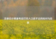 注册会计师准考证打印入口进不去的应对与反思
