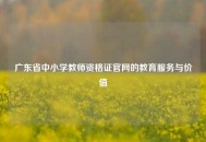 广东省中小学教师资格证官网的教育服务与价值