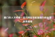 厦门市人才网唯一官方网站手机版助力职业发展新篇章