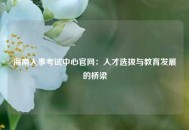 海南人事考试中心官网：人才选拔与教育发展的桥梁