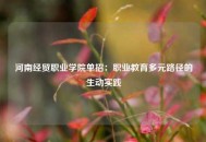 河南经贸职业学院单招：职业教育多元路径的生动实践