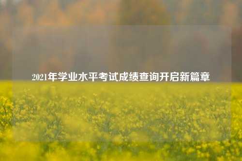 2021年学业水平考试成绩查询开启新篇章