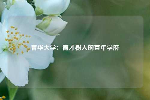 青华大学：育才树人的百年学府
